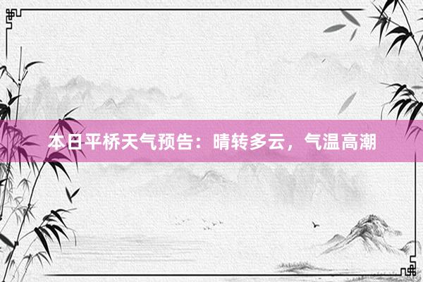 本日平桥天气预告：晴转多云，气温高潮